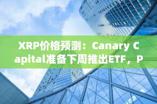 XRP价格预测：Canary Capital准备下周推出ETF，Palisade收购案