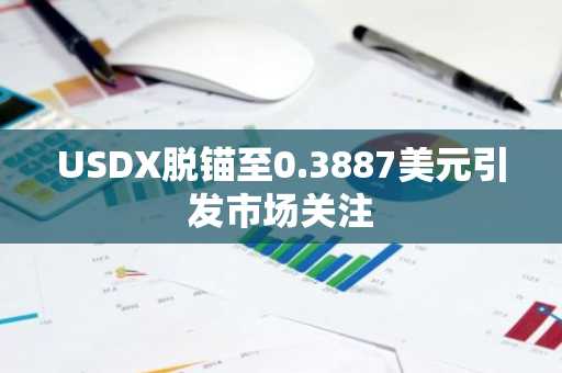 USDX脱锚至0.3887美元引发市场关注
