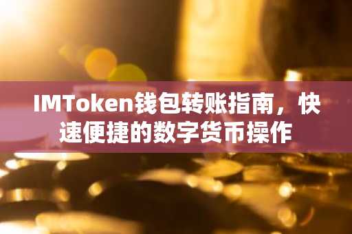 IMToken钱包转账指南，快速便捷的数字货币操作