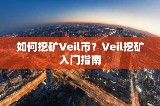 如何挖矿Veil币？Veil挖矿入门指南