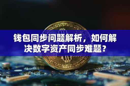 钱包同步问题解析，如何解决数字资产同步难题？