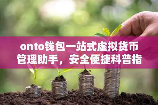 onto钱包一站式虚拟货币管理助手，安全便捷科普指南