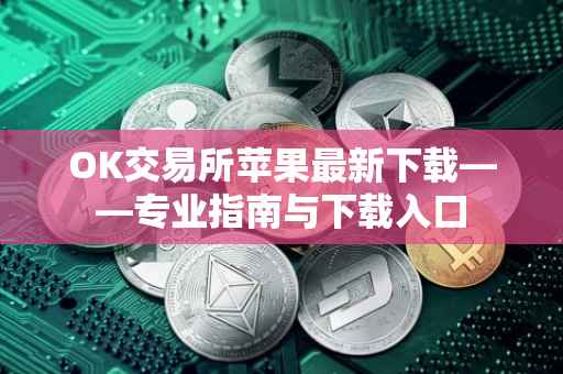 OK交易所苹果最新下载——专业指南与下载入口