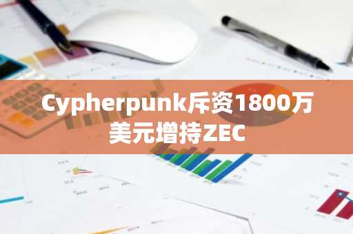 Cypherpunk斥资1800万美元增持ZEC