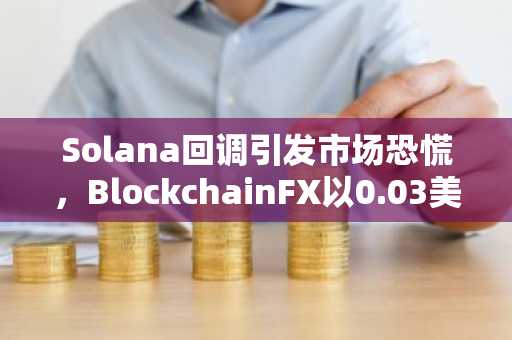 Solana回调引发市场恐慌，BlockchainFX以0.03美元预售价格 50%赠金成新焦点