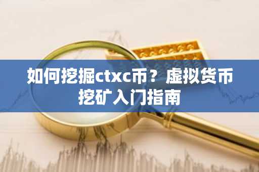 如何挖掘ctxc币？虚拟货币挖矿入门指南