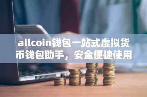allcoin钱包一站式虚拟货币钱包助手，安全便捷使用指南