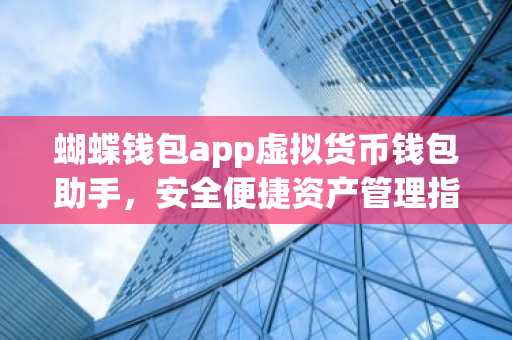 蝴蝶钱包app虚拟货币钱包助手，安全便捷资产管理指南