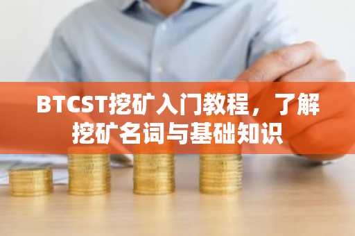 BTCST挖矿入门教程，了解挖矿名词与基础知识