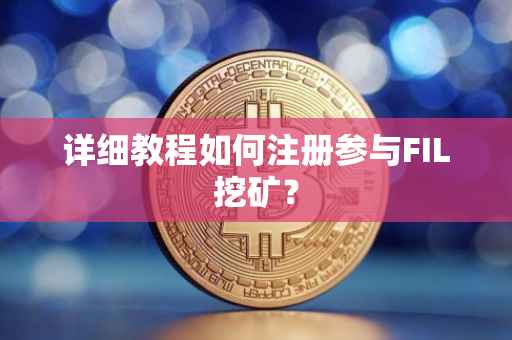 详细教程如何注册参与FIL挖矿？