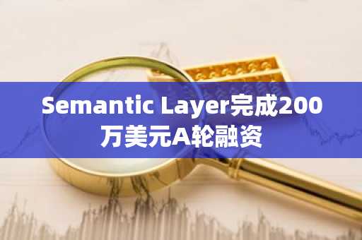 Semantic Layer完成200万美元A轮融资