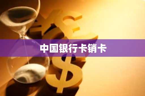 中国银行卡销卡