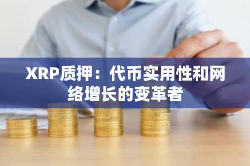 XRP质押：代币实用性和网络增长的变革者
