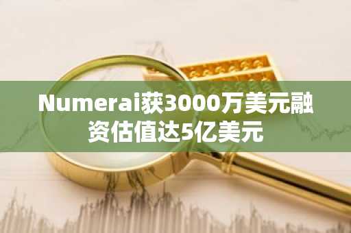 Numerai获3000万美元融资估值达5亿美元