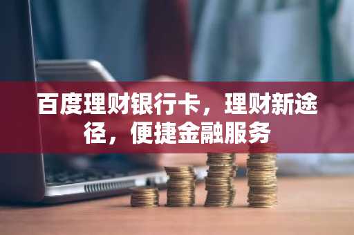 百度理财银行卡，理财新途径，便捷金融服务