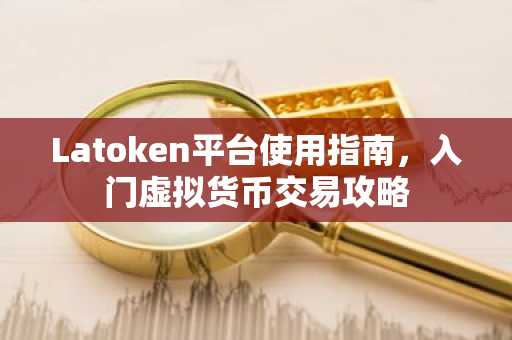 Latoken平台使用指南，入门虚拟货币交易攻略