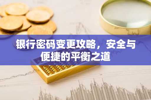 银行密码变更攻略，安全与便捷的平衡之道