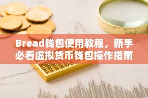 Bread钱包使用教程，新手必看虚拟货币钱包操作指南