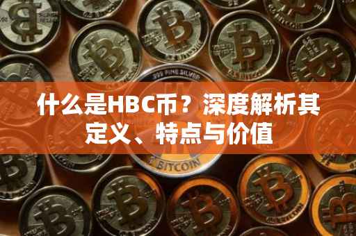 什么是HBC币？深度解析其定义、特点与价值