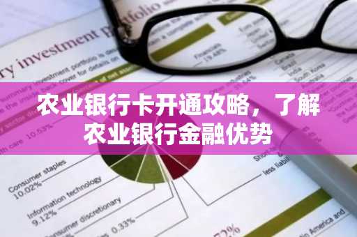 农业银行卡开通攻略，了解农业银行金融优势