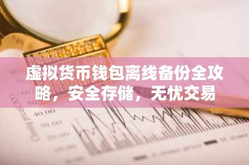 虚拟货币钱包离线备份全攻略，安全存储，无忧交易