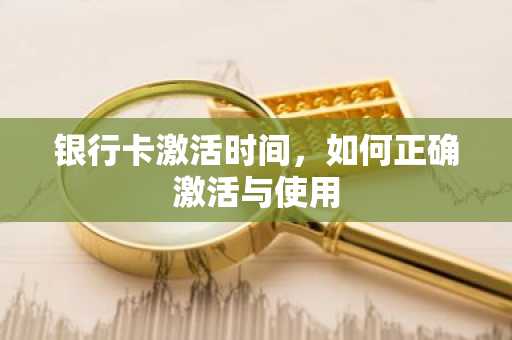 银行卡激活时间，如何正确激活与使用