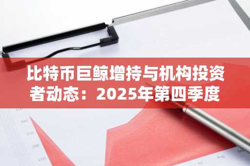 比特币巨鲸增持与机构投资者动态：2025年第四季度价格走势的关键驱动因素