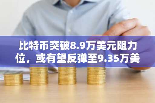 比特币突破8.9万美元阻力位，或有望反弹至9.35万美元
