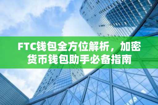 FTC钱包全方位解析，加密货币钱包助手必备指南