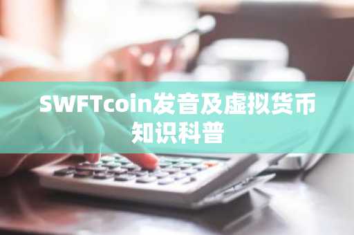 SWFTcoin发音及虚拟货币知识科普