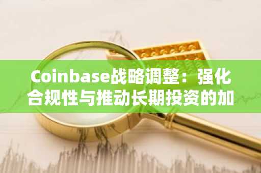 Coinbase战略调整：强化合规性与推动长期投资的加密未来