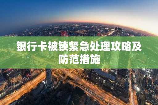 银行卡被锁紧急处理攻略及防范措施