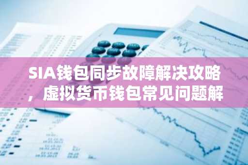 SIA钱包同步故障解决攻略，虚拟货币钱包常见问题解析