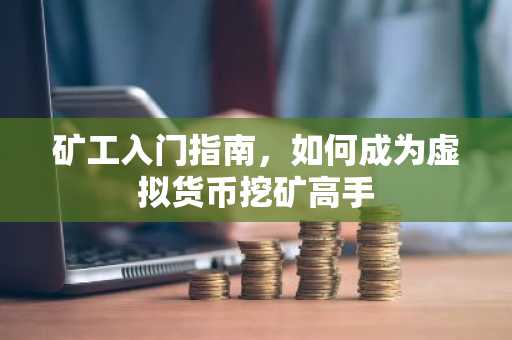 矿工入门指南，如何成为虚拟货币挖矿高手