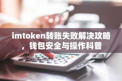 imtoken转账失败解决攻略，钱包安全与操作科普