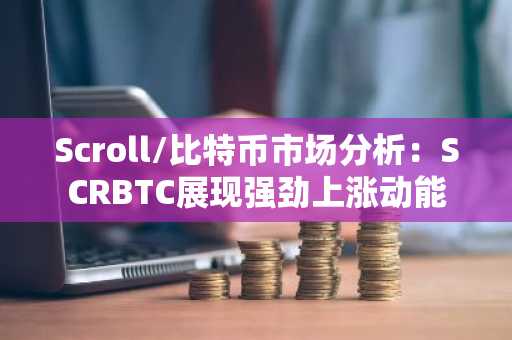 Scroll/比特币市场分析：SCRBTC展现强劲上涨动能