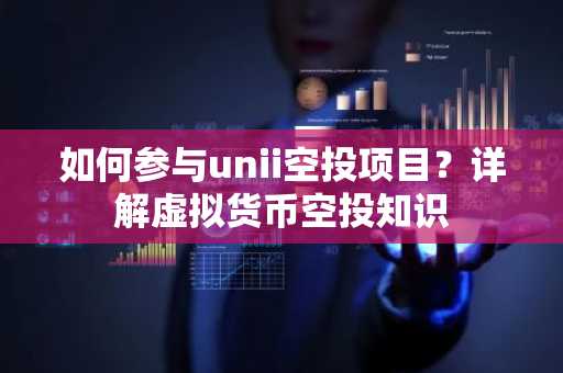 如何参与unii空投项目？详解虚拟货币空投知识