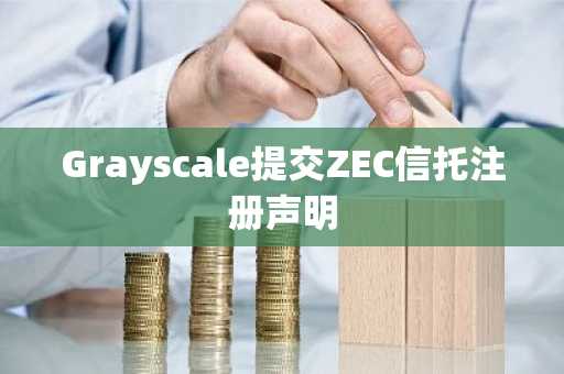 Grayscale提交ZEC信托注册声明