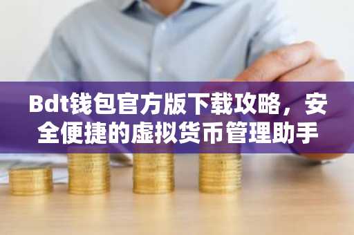 Bdt钱包官方版下载攻略，安全便捷的虚拟货币管理助手