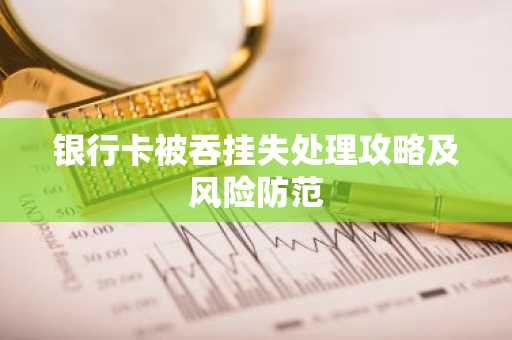 银行卡被吞挂失处理攻略及风险防范