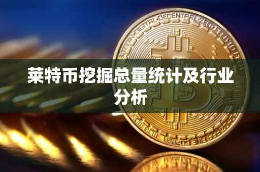 莱特币挖掘总量统计及行业分析