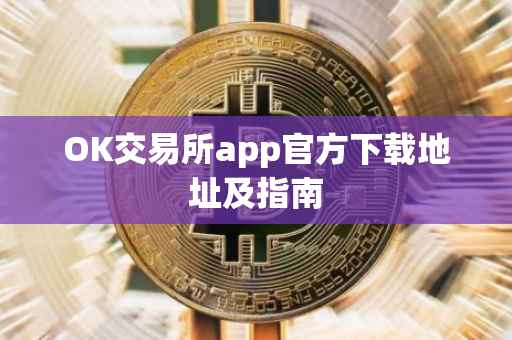 OK交易所app官方下载地址及指南