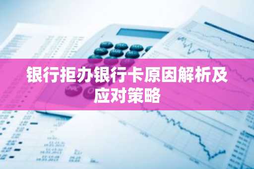 银行拒办银行卡原因解析及应对策略