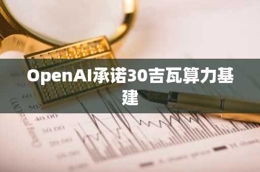 OpenAI承诺30吉瓦算力基建