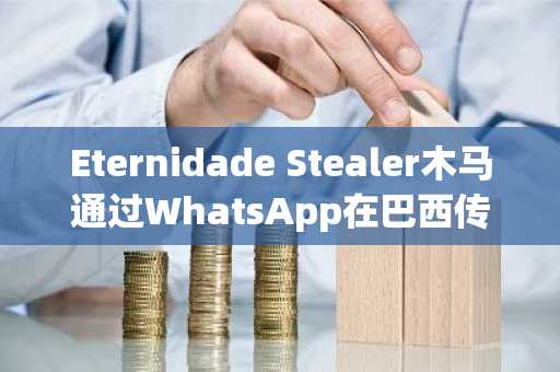 Eternidade Stealer木马通过WhatsApp在巴西传播