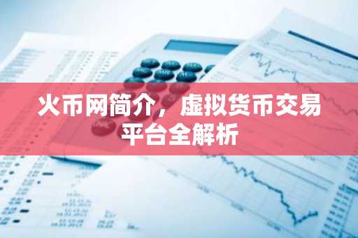 火币网简介，虚拟货币交易平台全解析
