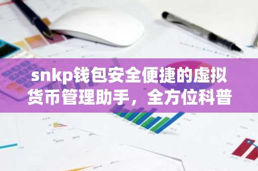 snkp钱包安全便捷的虚拟货币管理助手，全方位科普指南