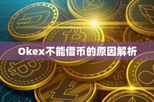 Okex不能借币的原因解析