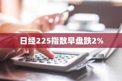 日经225指数早盘跌2%
