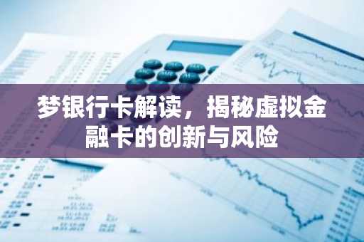 梦银行卡解读，揭秘虚拟金融卡的创新与风险